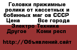 	 Головки прижимные ролики от кассетных и бобинных маг-ов СССР › Цена ­ 500 - Все города Электро-Техника » Другое   . Коми респ.